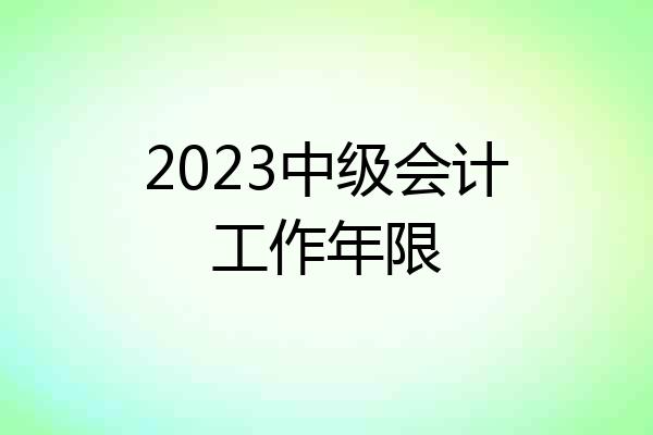 2023中级会计工作年限