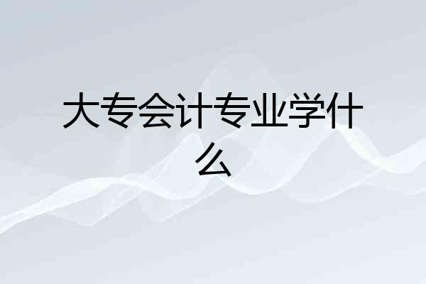 大专会计专业学什么