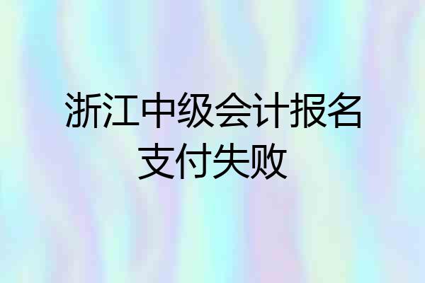 浙江中级会计报名支付失败