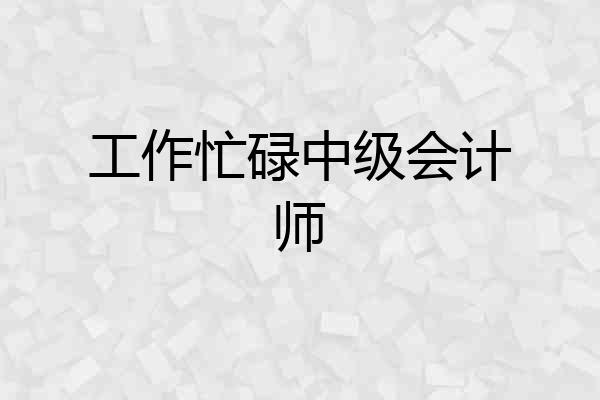工作忙碌中级会计师