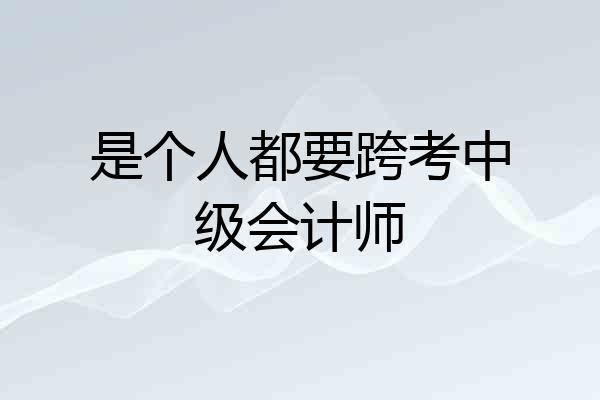 是个人都要跨考中级会计师