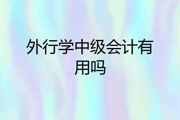 外行学中级会计有用吗