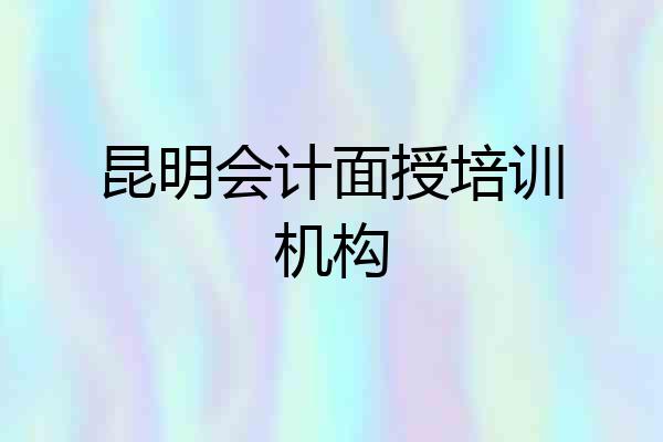 昆明会计面授培训机构