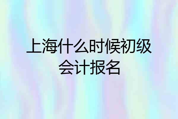 上海什么时候初级会计报名