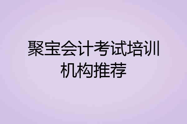 聚宝会计考试培训机构推荐