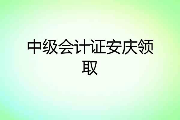 中级会计证安庆领取