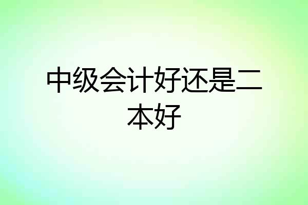 中级会计好还是二本好