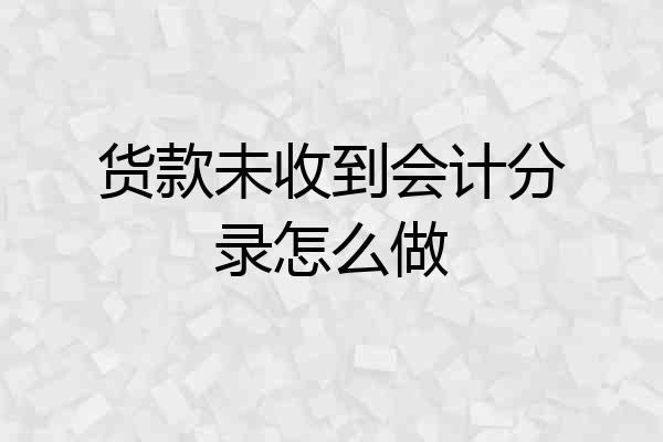 货款未收到会计分录怎么做