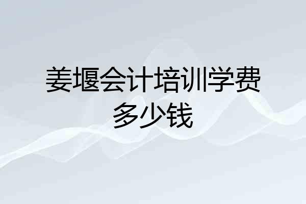 姜堰会计培训学费多少钱