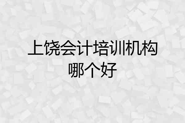 上饶会计培训机构哪个好