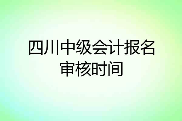 四川中级会计报名审核时间