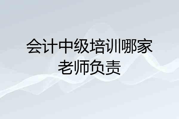 会计中级培训哪家老师负责