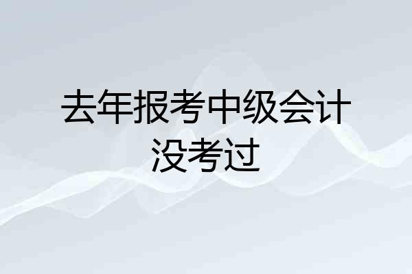 去年报考中级会计没考过