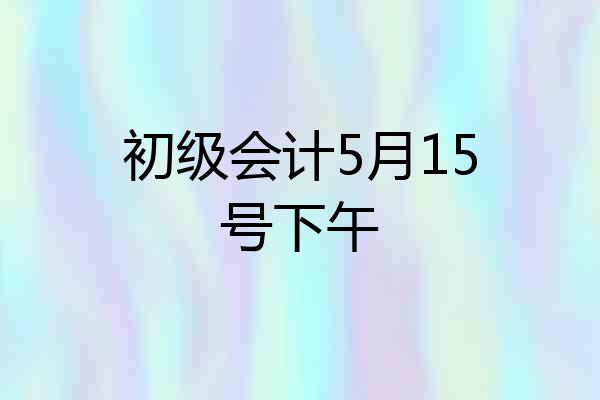初级会计5月15号下午