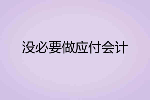没必要做应付会计
