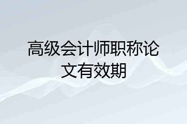 高级会计师职称论文有效期