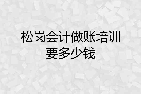 松岗会计做账培训要多少钱