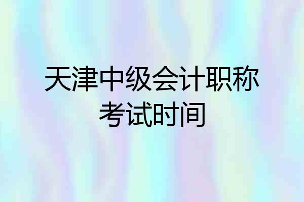 天津中级会计职称考试时间