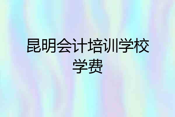 昆明会计培训学校学费