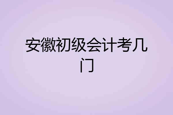 安徽初级会计考几门
