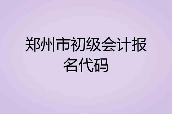 郑州市初级会计报名代码