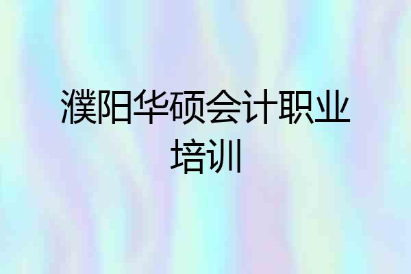 濮阳华硕会计职业培训