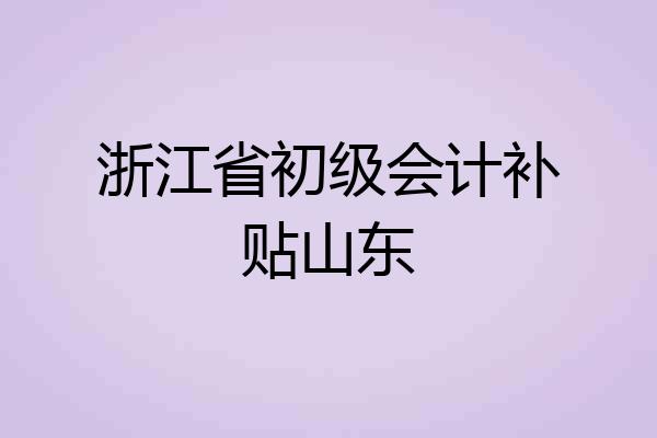 浙江省初级会计补贴山东