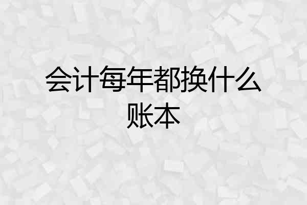 会计每年都换什么账本