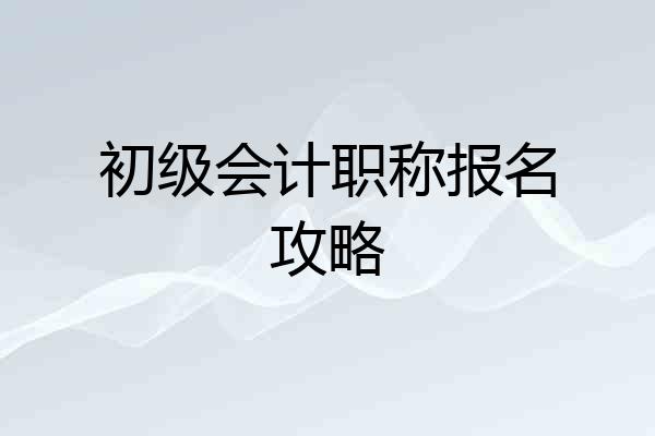 初级会计职称报名攻略