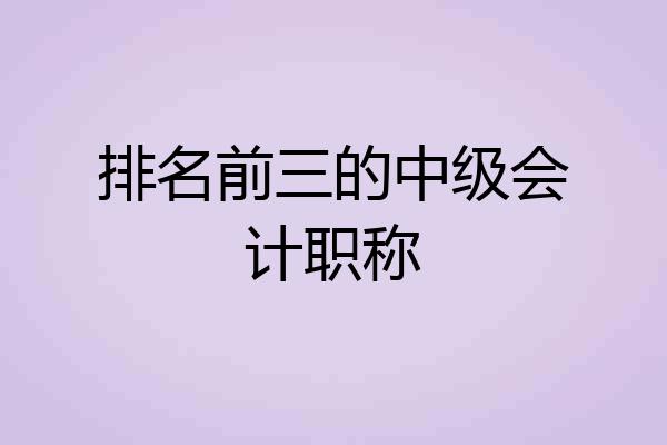 排名前三的中级会计职称