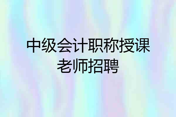 中级会计职称授课老师招聘