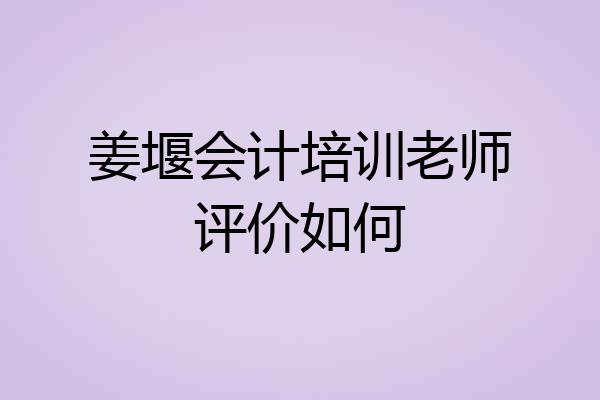 姜堰会计培训老师评价如何