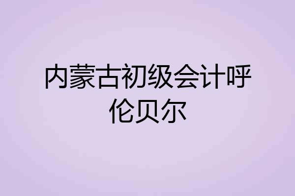 内蒙古初级会计呼伦贝尔