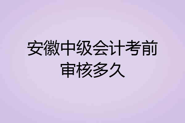 安徽中级会计考前审核多久