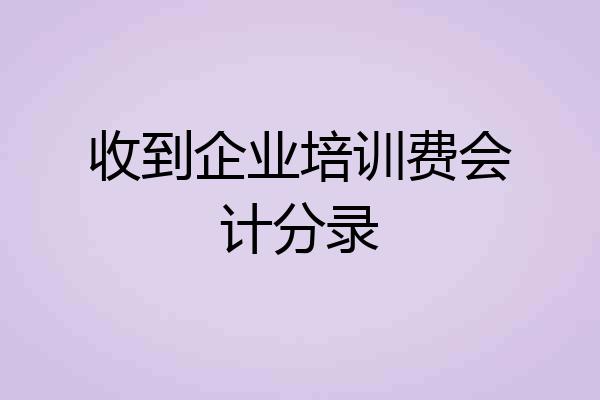 收到企业培训费会计分录