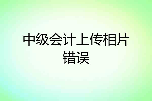 中级会计上传相片错误