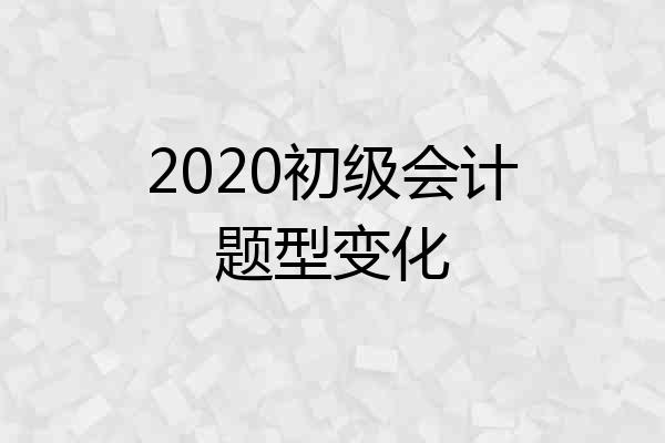 2020初级会计题型变化