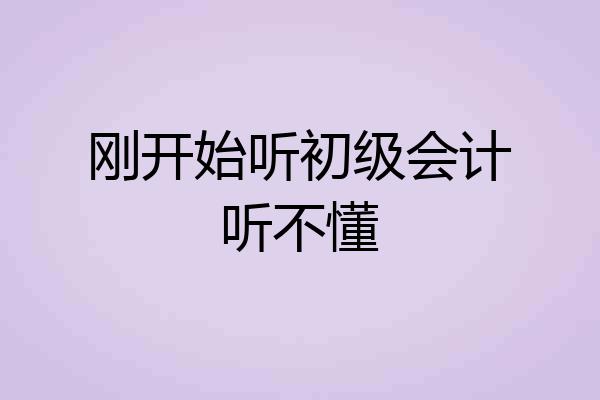 刚开始听初级会计听不懂