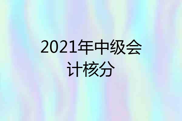 2021年中级会计核分