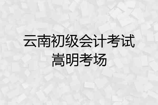 云南初级会计考试嵩明考场