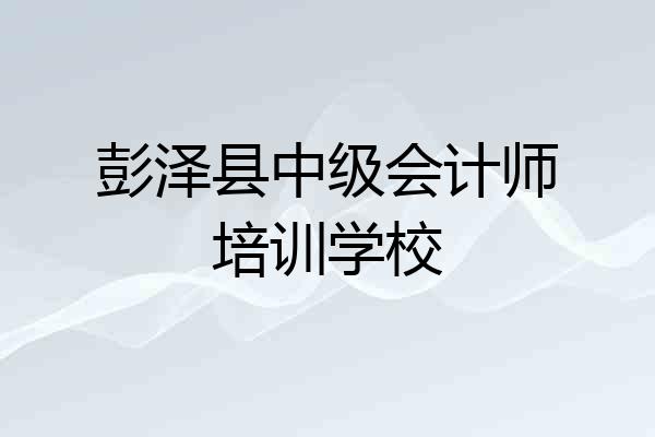 彭泽县中级会计师培训学校
