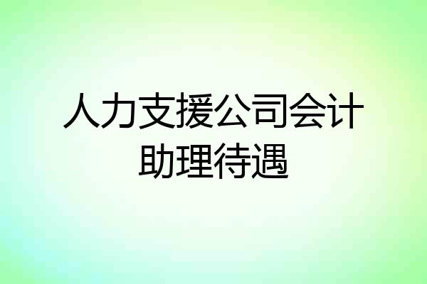 人力支援公司会计助理待遇