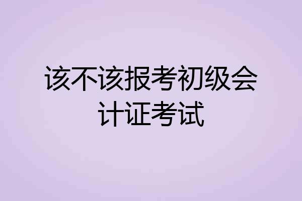 该不该报考初级会计证考试
