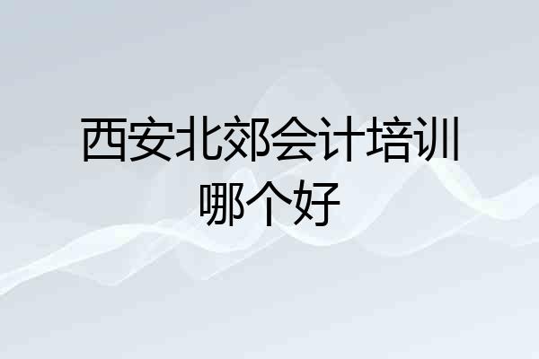 西安北郊会计培训哪个好