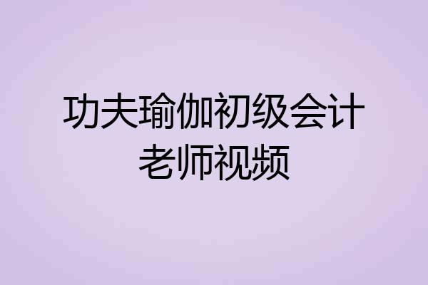 功夫瑜伽初级会计老师视频