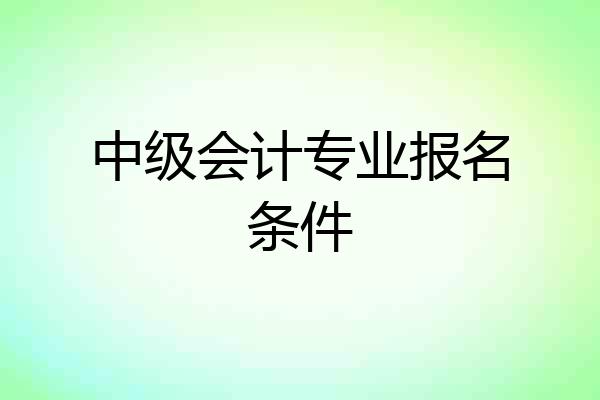 中级会计专业报名条件