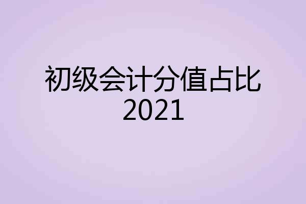 初级会计分值占比2021