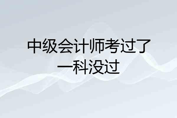 中级会计师考过了一科没过