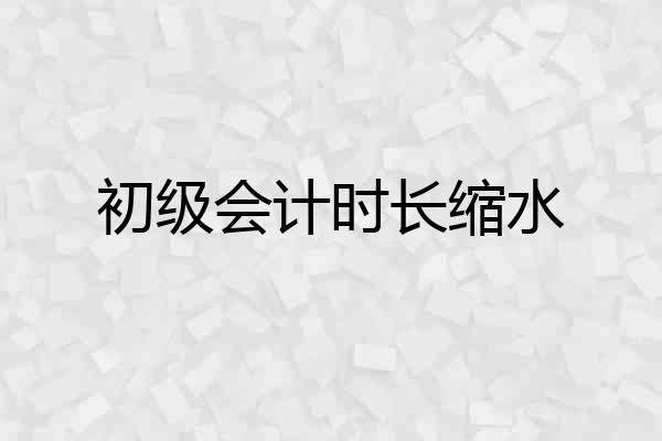 初级会计时长缩水