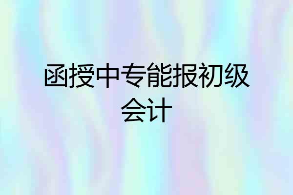 函授中专能报初级会计